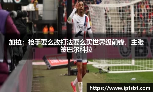 加拉：枪手要么改打法要么买世界级前锋，主张签巴尔科拉